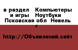  в раздел : Компьютеры и игры » Ноутбуки . Псковская обл.,Невель г.